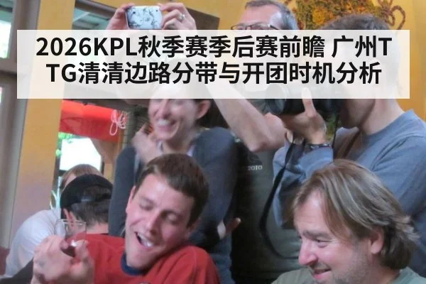 2026KPL秋季赛季后赛前瞻 广州TTG清清边路分带与开团时机分析